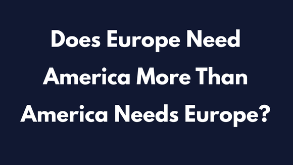 Europe Needs America More Than America Needs Europe